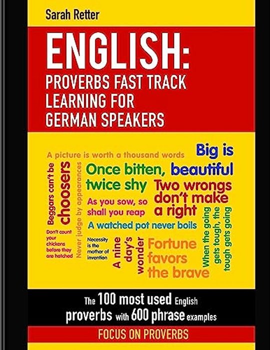 English: Proverbs Fast Track Learning For German Speakers: The 100 Most Used English Proverbs With 600 Phrase Examples. -..