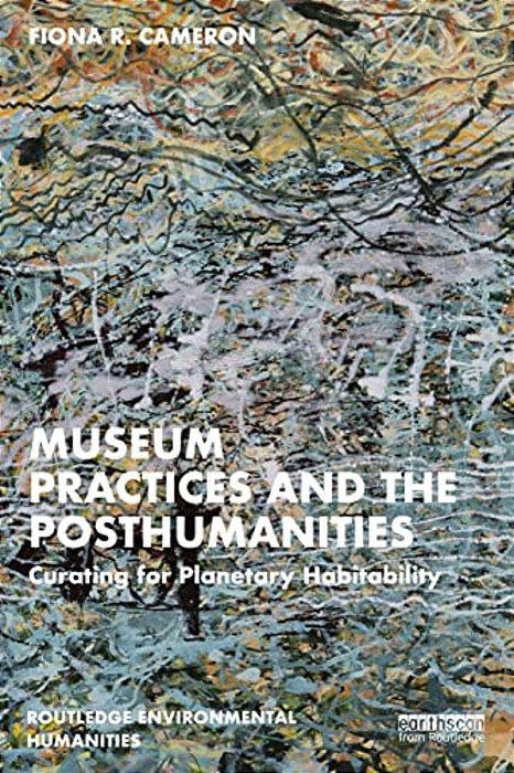 Museum Practices And The Posthumanities: Curating For Planetary Habitability-..