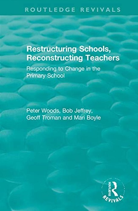 Restructuring Schools, Reconstructing Teachers: Responding To Change In The Primary School-..