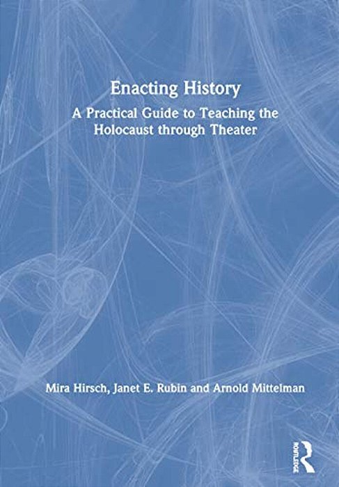 Enacting History: A Practical Guide To Teaching The Holocaust Through Theater-..