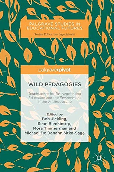 Wild Pedagogies: Touchstones For Re-Negotiating Education And The Environment In The Anthropocene-..