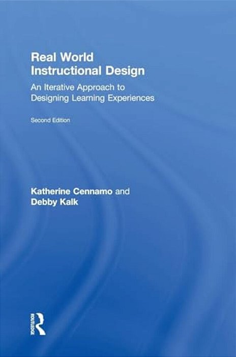 Real World Instructional Design: An Iterative Approach To Designing Learning Experiences-..