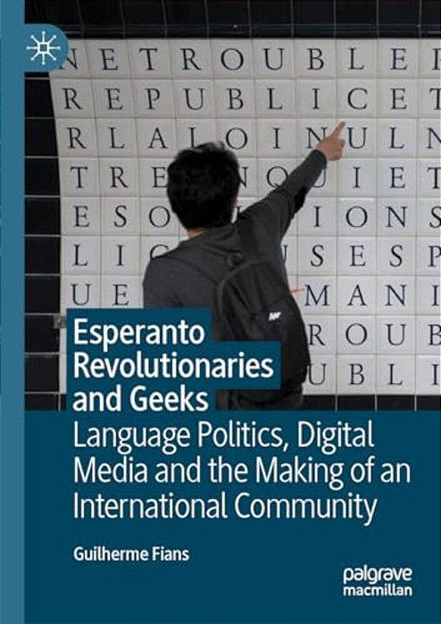 Esperanto Revolutionaries And Geeks: Language Politics, Digital Media And The Making Of An International Community-..