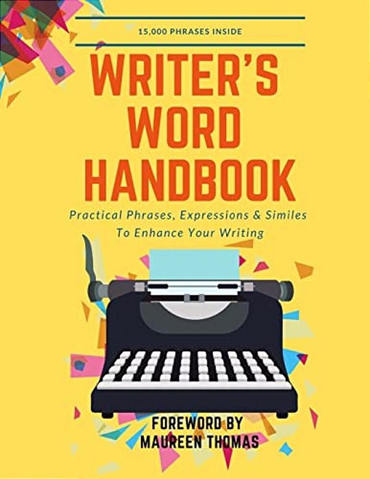 Writer's Word Handbook: Practical Phrases, Expressions & Similes To Enhance Your Writing-..