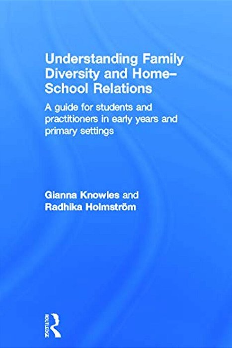 Understanding Family Diversity And Home - School Relations: A Guide For Students And Practitioners In Early Years And Primary Settings-..