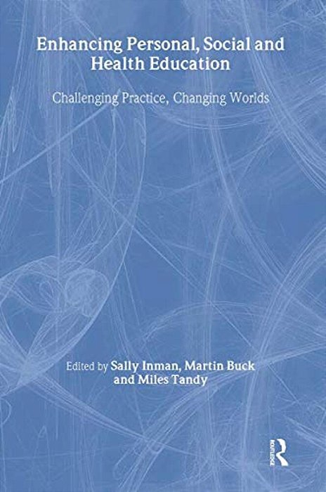 Enhancing Personal, Social And Health Education: Challenging Practice, Changing Worlds-..