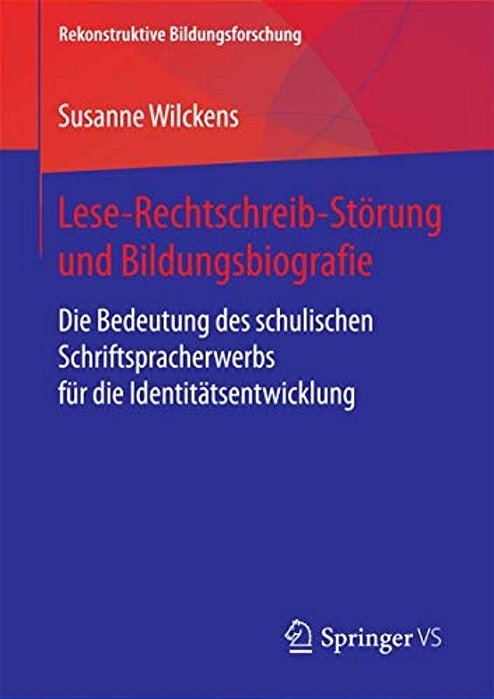 Lese-Rechtschreib-störung Und Bildungsbiografie: Die Bedeutung Des Schulischen Schriftspracherwerbs Für Die Identitätsentwicklung-..