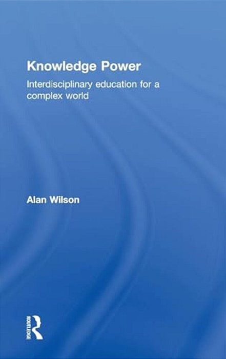 Knowledge Power: Interdisciplinary Education For A Complex World-..