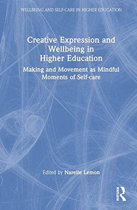Creative Expression And Wellbeing In Higher Education: Making And Movement As Mindful Moments Of Self-Care-..