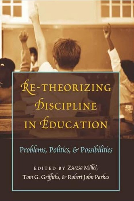 Re-Theorizing Discipline In Education: Problems, Politics, And Possibilities-..