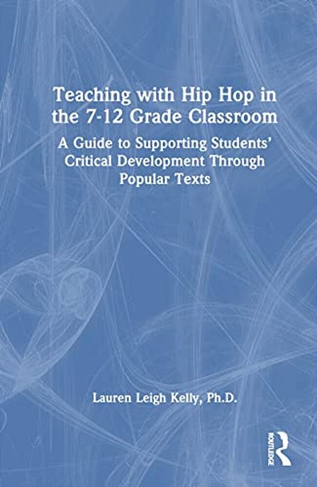 Teaching With Hip Hop In The 7-12 Grade Classroom: A Guide To Supporting Students' Critical Development Through Popular Texts-..