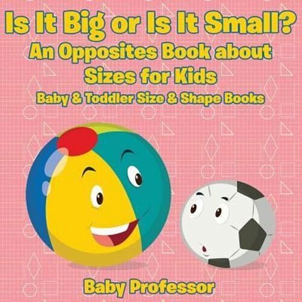 Is It Big Or Is It Small? An Opposites Book About Sizes For Kids - Baby & Toddler Size & Shape Books-..
