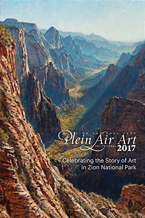 2017 Zion National Park Plein Air Invitational: Celebrating The Story Of Art In Zion-..