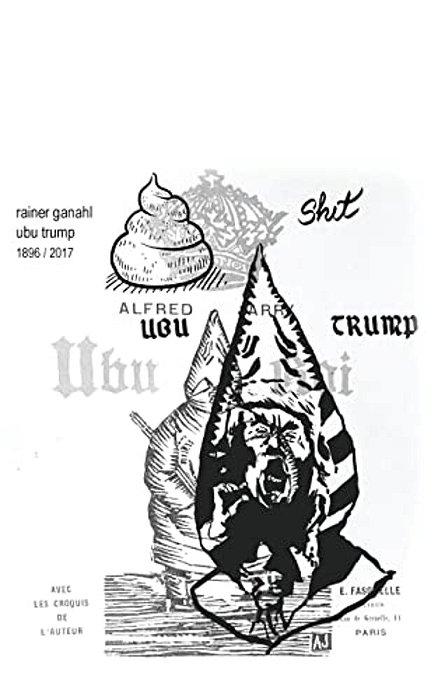 Ubu Trump: A Tragi-Comic Play By Rainer Ganahl, After Alfred Jarry-..