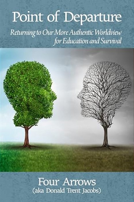 Point Of Departure: Returning To Our More Authentic Worldview For Education And Survival-..