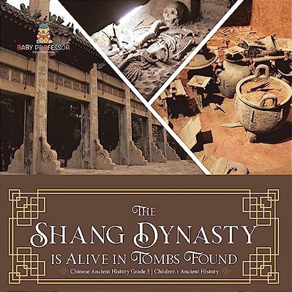 The Shang Dynasty Is Alive In Tombs Found Chinese Ancient History Grade 5 Children's Ancient History-..