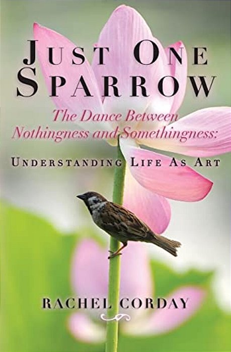 Just One Sparrow, The Dance Between Nothingness And Somethingness: Etc.: The Dance Between Nothingness And Somethingness: Understanding Life As Art-..