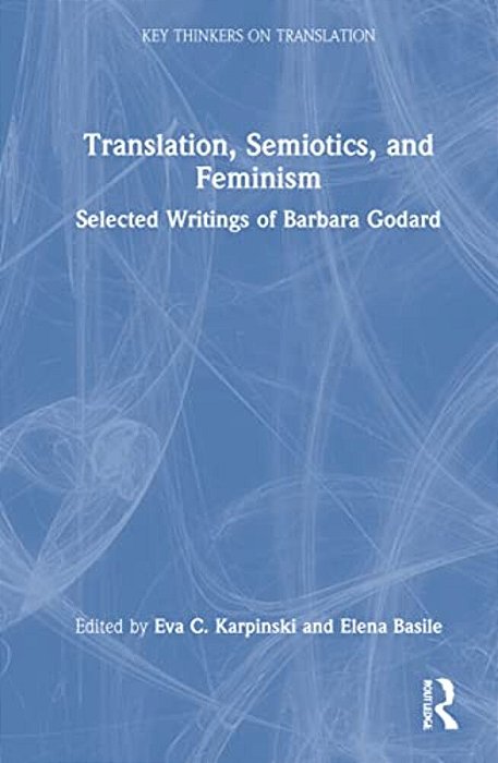 Translation, Semiotics, And Feminism: Selected Writings Of Barbara Godard-..