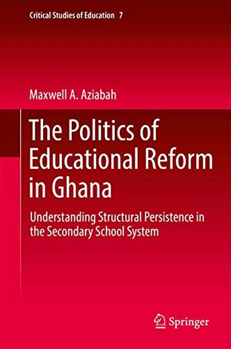 The Politics Of Educational Reform In Ghana: Understanding Structural Persistence In The Secondary School System-..