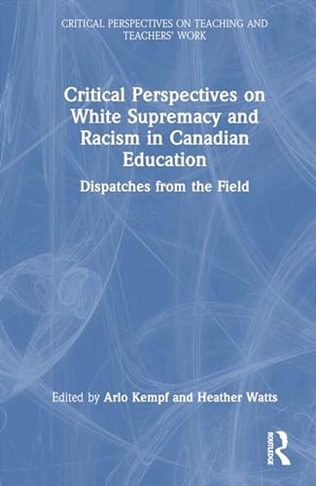 Critical Perspectives On White Supremacy And Racism In Canadian Education: Dispatches From The Field-..