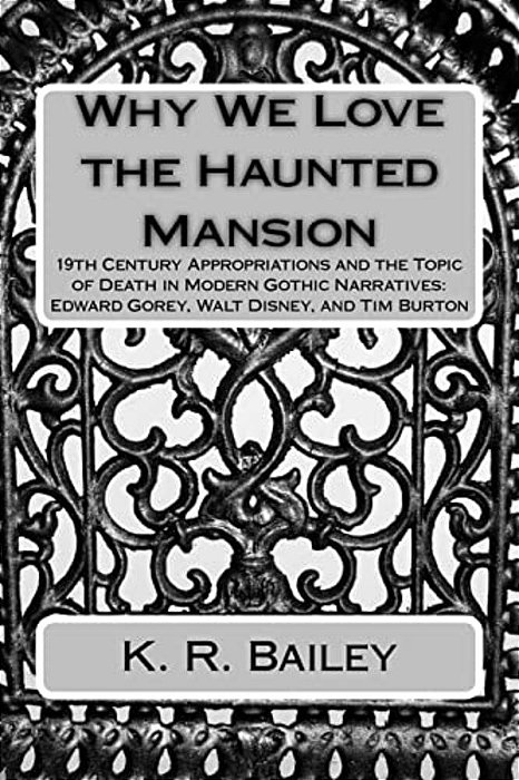 Why We Love The Haunted Mansion: 19Th Century Appropriations And The Topic Of Death In Modern Gothic Narratives: Edward Gorey, Walt Disney, And Tim Bu-..
