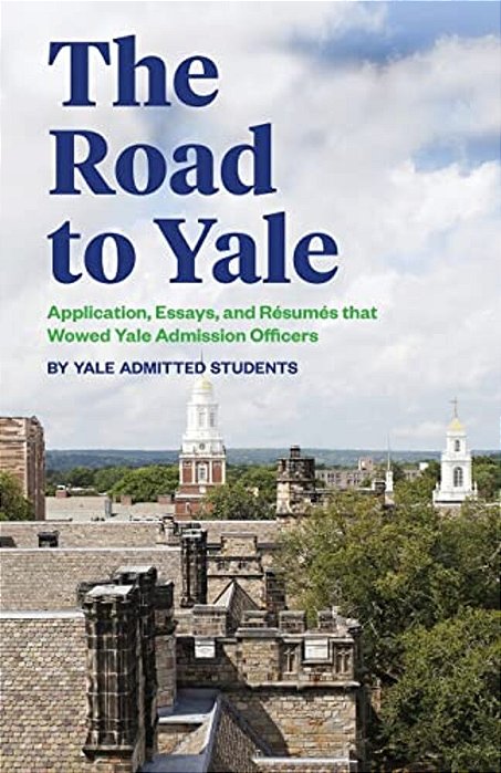 The Road To Yale: Application, Essays, And Resumes That Wowed Yale Admission Officers-..