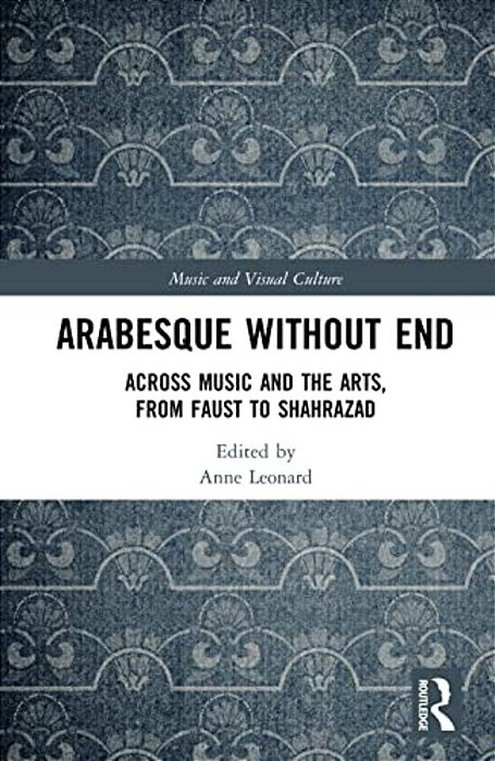 Arabesque Without End: Across Music And The Arts, From Faust To Shahrazad-..