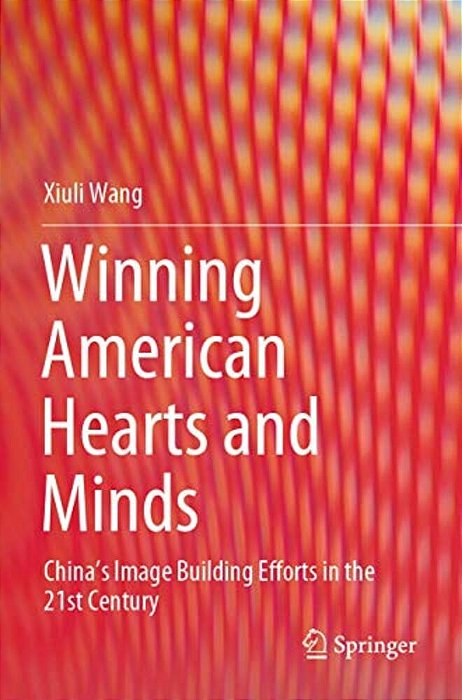 Winning American Hearts And Minds: China's Image Building Efforts In The 21St Century-..