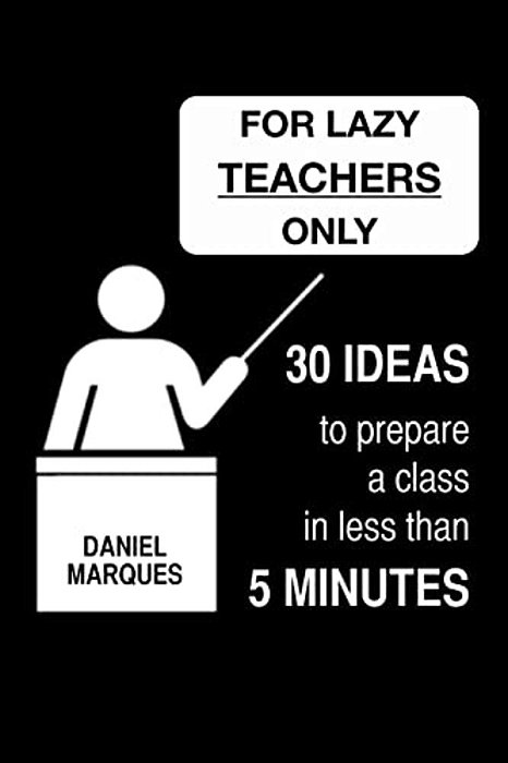 For Lazy Teachers Only: 30 Ideas To Prepare A Class In Less Than 5 Minutes-..