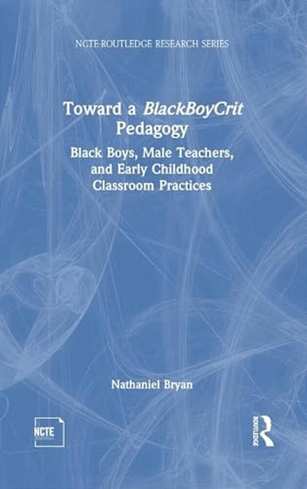 Toward A Blackboycrit Pedagogy: Black Boys, Male Teachers, And Early Childhood Classroom Practices-..