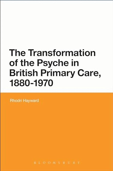 The Transformation Of The Psyche In British Primary Care, 1870-1970-..