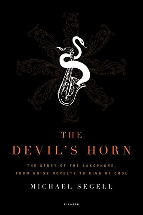 The Devil's Horn: The Story Of The Saxophone, From Noisy Novelty To King Of Cool-..