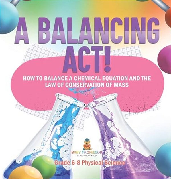 A Balancing Act! How To Balance A Chemical Equation And The Law Of Conservation Of Mass Grade 6-8 Physical Science-..