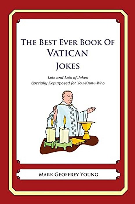 The Best Ever Book Of Vatican Jokes: Lots And Lots Of Jokes Specially Repurposed For You-Know-who-..