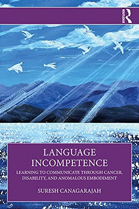 Language Incompetence: Learning To Communicate Through Cancer, Disability, And Anomalous Embodiment-..
