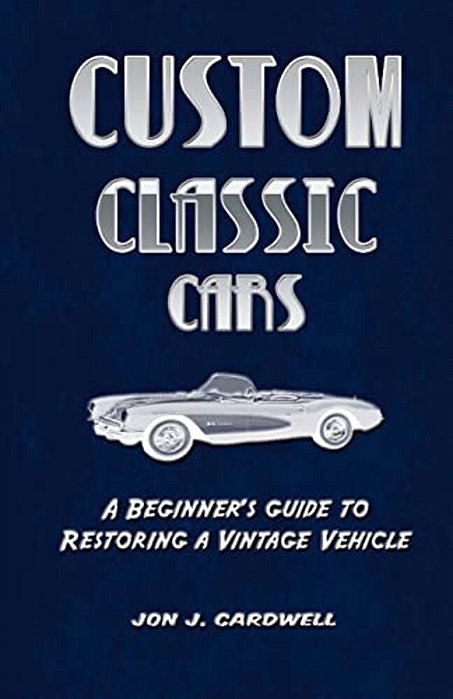 Custom Classic Cars: A Beginner's Guide To Restoring A Vintage Vehicle-..