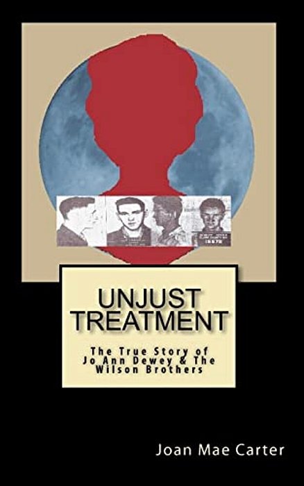 Unjust Treatment: The True Story Of Jo Ann Dewey & The Wilson Brothers-..