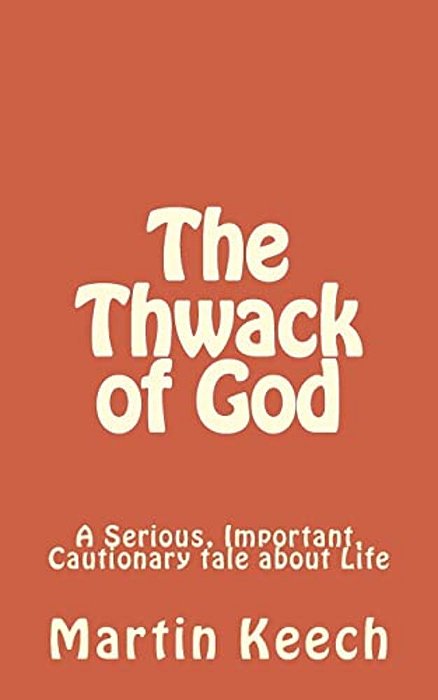 The Thwack Of God: A Serious, Important, Cautionary Tale About Life-..