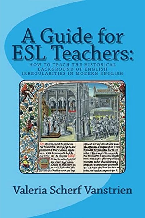A Guide For Esl Teachers: How To Teach The Historical Background Of English Irregularities In Modern English-..