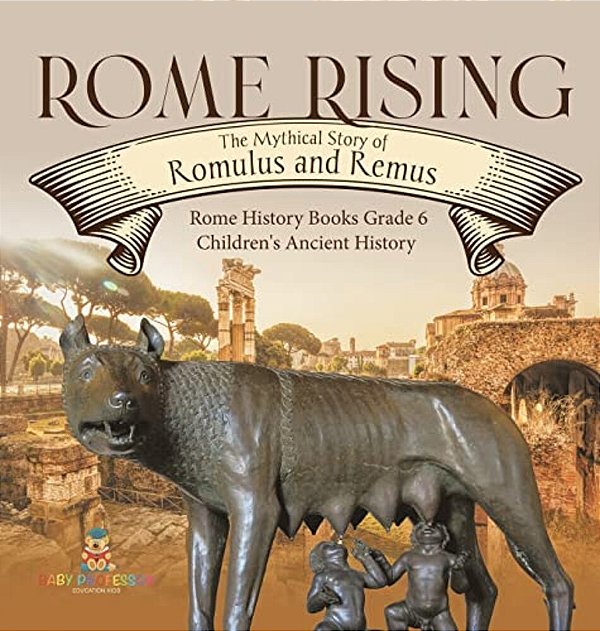 Rome Rising: The Mythical Story Of Romulus And Remus Rome History Books Grade 6 Children's Ancient History-..
