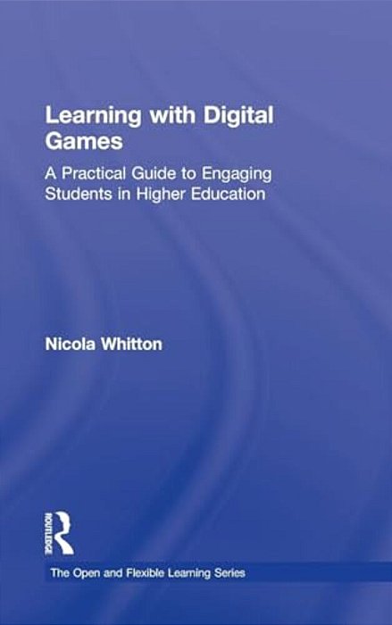 Learning With Digital Games: A Practical Guide To Engaging Students In Higher Education-..
