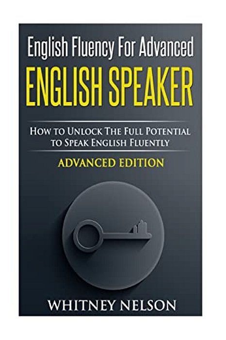 English Fluency For Advanced English Speaker: How To Unlock The Full Potential To Speak English Fluently-..