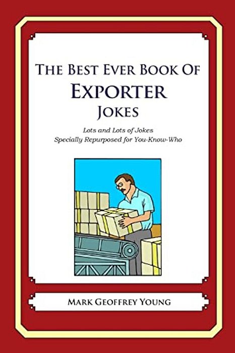The Best Ever Book Of Exporter Jokes: Lots And Lots Of Jokes Specially Repurposed For You-Know-who-..