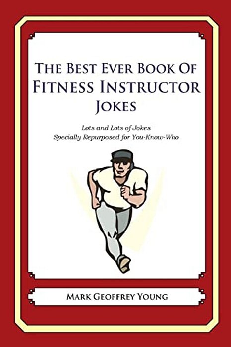 The Best Ever Book Of Fitness Instructor Jokes: Lots And Lots Of Jokes Specially Repurposed For You-Know-who-..