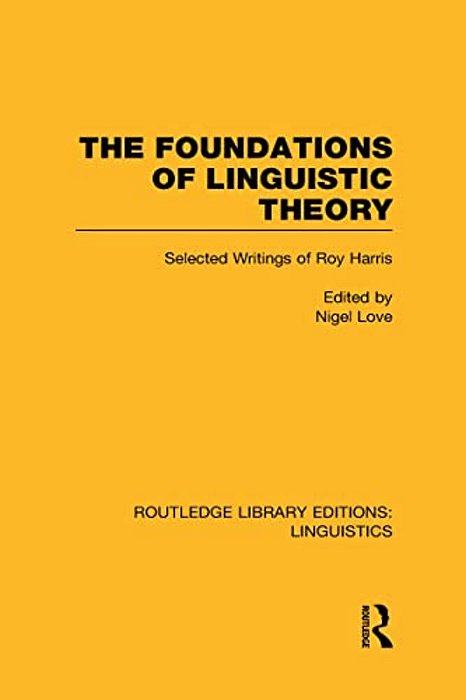 The Foundations Of Linguistic Theory (Rle Linguistics B: Grammar): Selected Writings Of Roy Harris-..