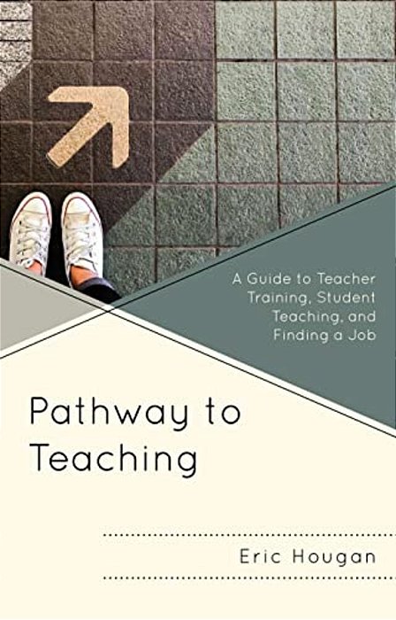 Pathway To Teaching: A Guide To Teacher Training, Student Teaching, And Finding A Job-..