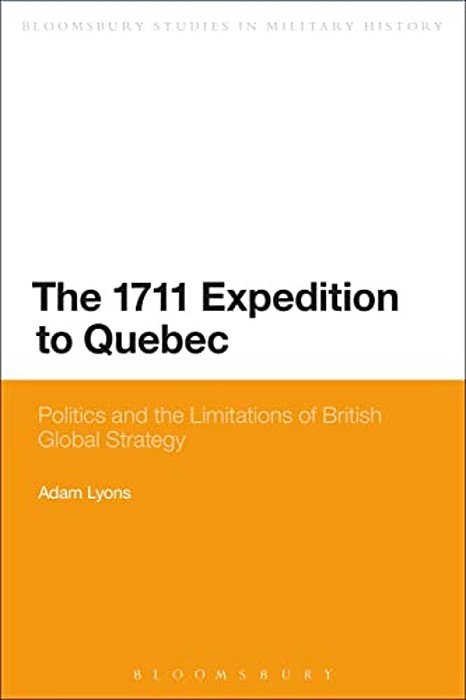 The 1711 Expedition To Quebec: Politics And The Limitations Of British Global Strategy-..