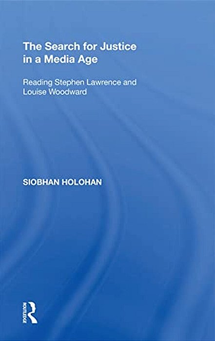 The Search For Justice In A Media Age: Reading Stephen Lawrence And Louise Woodward-..