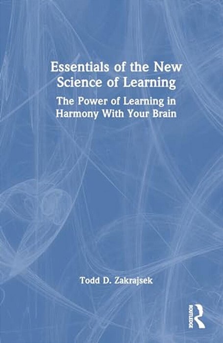 Essentials Of The New Science Of Learning: The Power Of Learning In Harmony With Your Brain-..