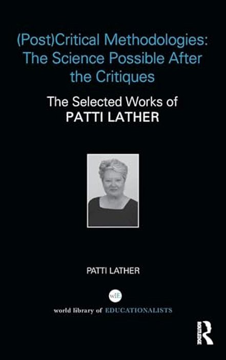 (Post)critical Methodologies: The Science Possible After The Critiques: The Selected Works Of Patti Lather-..